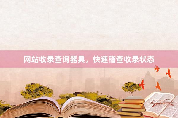 网站收录查询器具，快速稽查收录状态