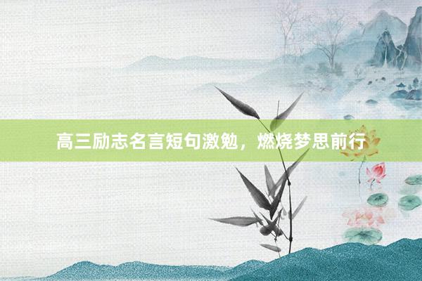 高三励志名言短句激勉，燃烧梦思前行