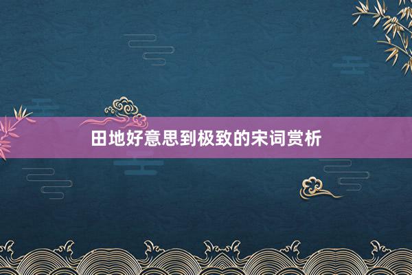 田地好意思到极致的宋词赏析