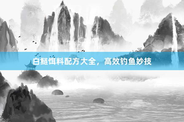 白鲢饵料配方大全,高效钓鱼妙技